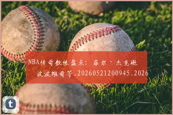 NBA传奇教练盘点：菲尔·杰克逊与波波维奇等_20260521200945_20260606165607