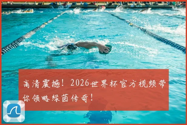 高清震撼!2026世界杯官方视频带你领略绿茵传奇!