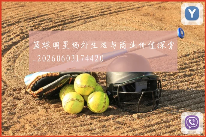 篮球明星场外生活与商业价值探索_20260603174420