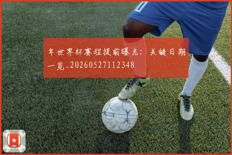 年世界杯赛程提前曝光：关键日期一览_20260527112348