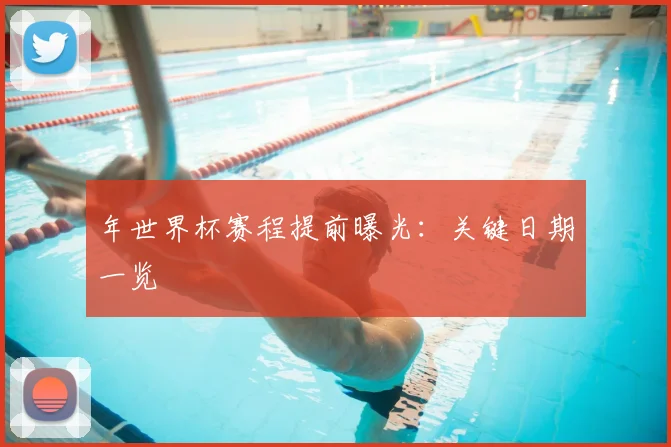 年世界杯赛程提前曝光:关键日期一览
