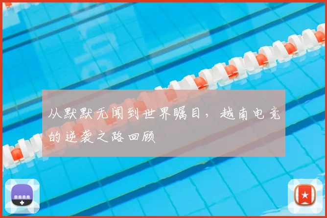 从默默无闻到世界瞩目,越南电竞的逆袭之路回顾