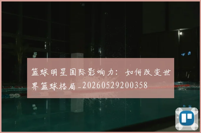 篮球明星国际影响力:如何改变世界篮球格局_20260529200358