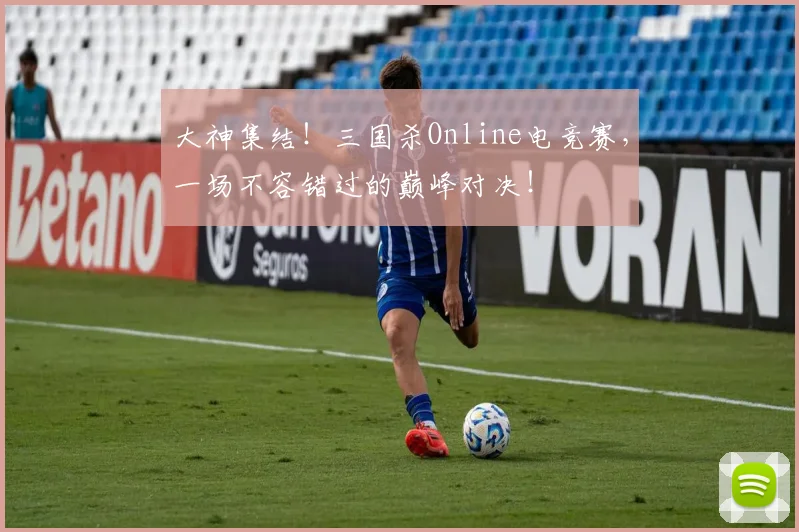 大神集结！三国杀Online电竞赛，一场不容错过的巅峰对决！