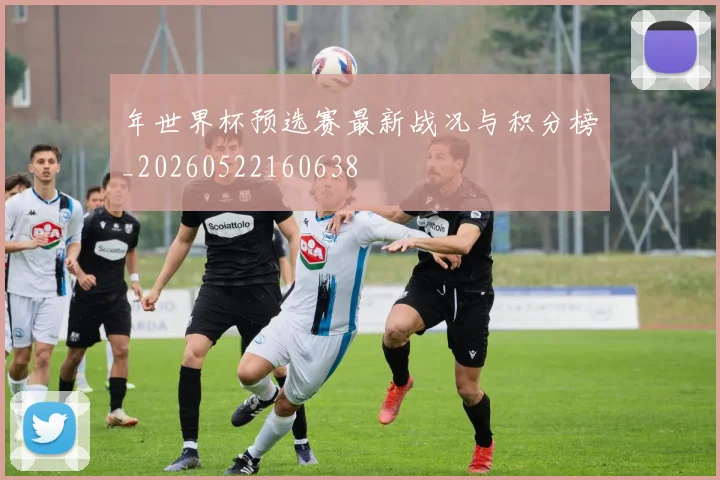 年世界杯预选赛最新战况与积分榜_20260522160638