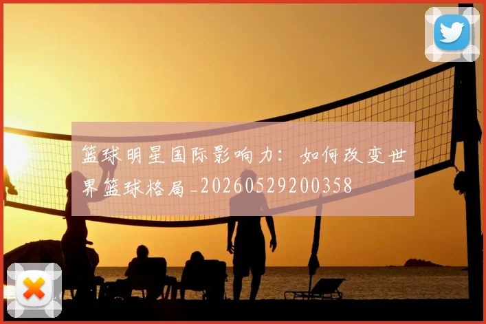 篮球明星国际影响力:如何改变世界篮球格局_20260529200358