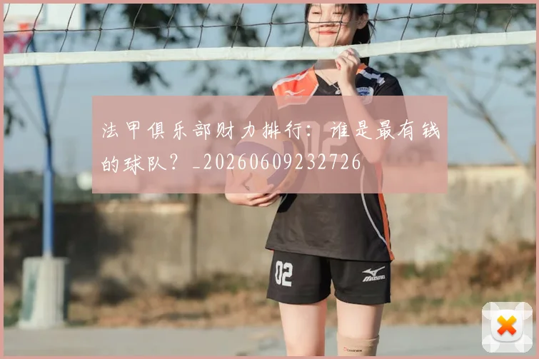 法甲俱乐部财力排行:谁是最有钱的球队?_20260609232726